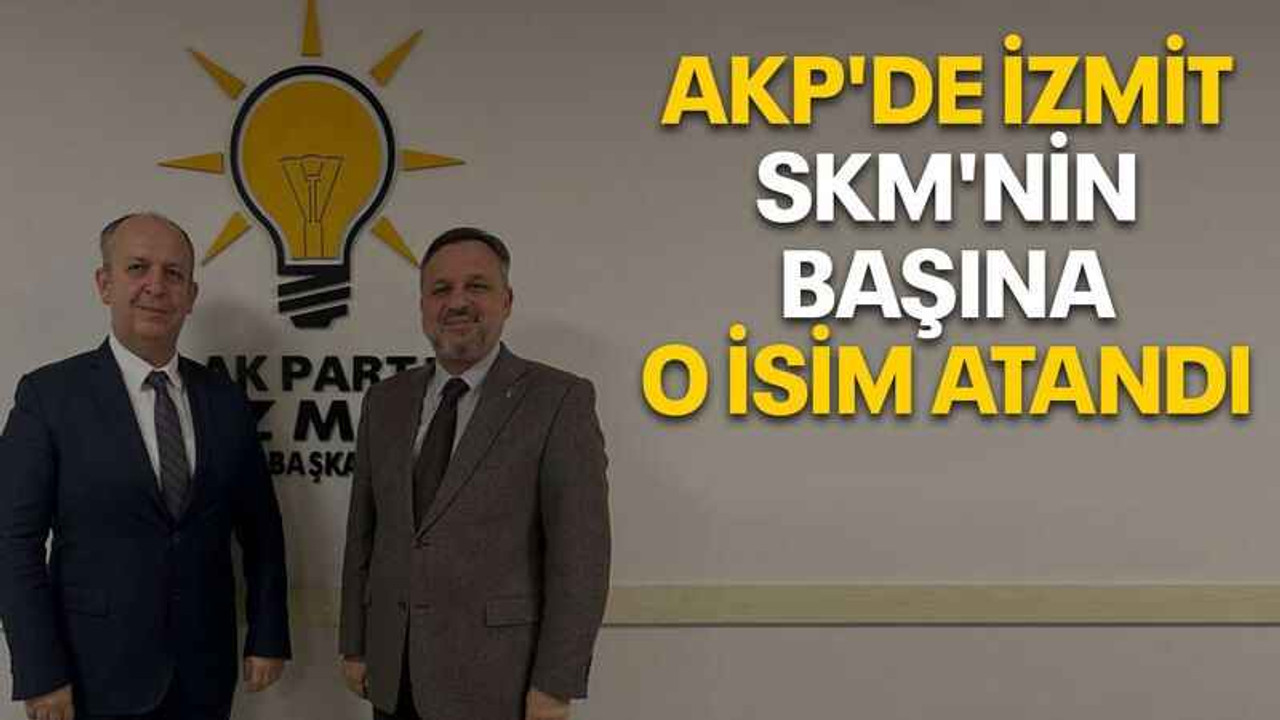 AKP'de İzmit SKM'nin başına o isim atandı